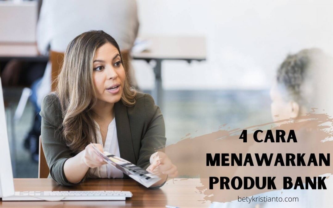 Relationship Officer Harus Tahu! Ini Dia 4 Cara Menawarkan Produk Bank yang Baik